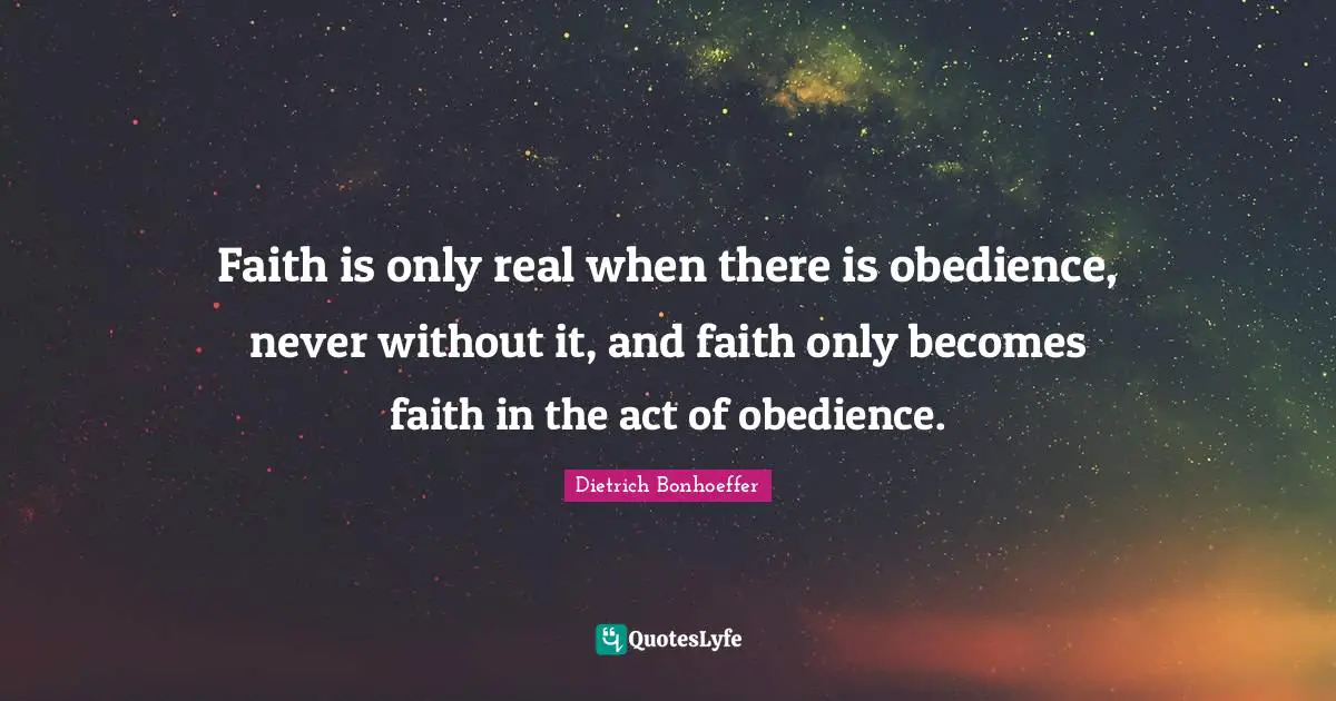 Faith is only real when there is obedience, never without it, and faith only becomes faith in the act of obedience.