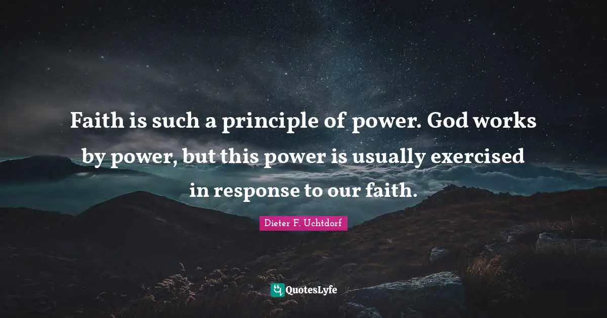 Faith is such a principle of power. God works by power, but this power is usually exercised in response to our faith.
