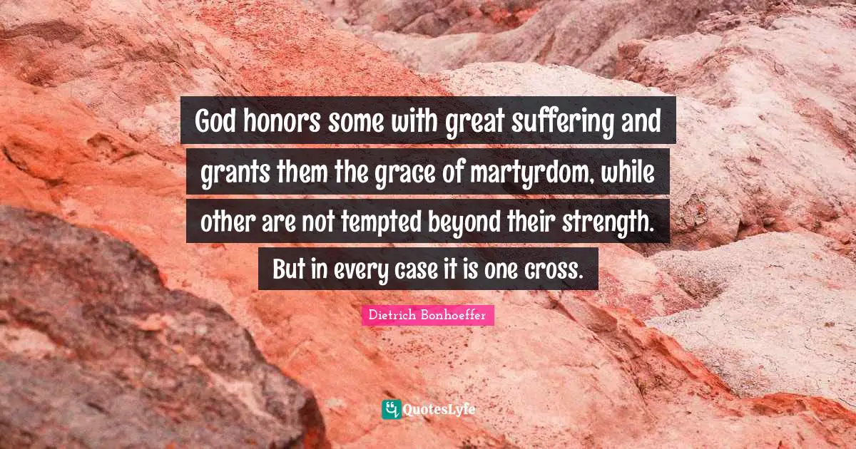 God honors some with great suffering and grants them the grace of martyrdom, while other are not tempted beyond their strength. But in every case it is one cross.