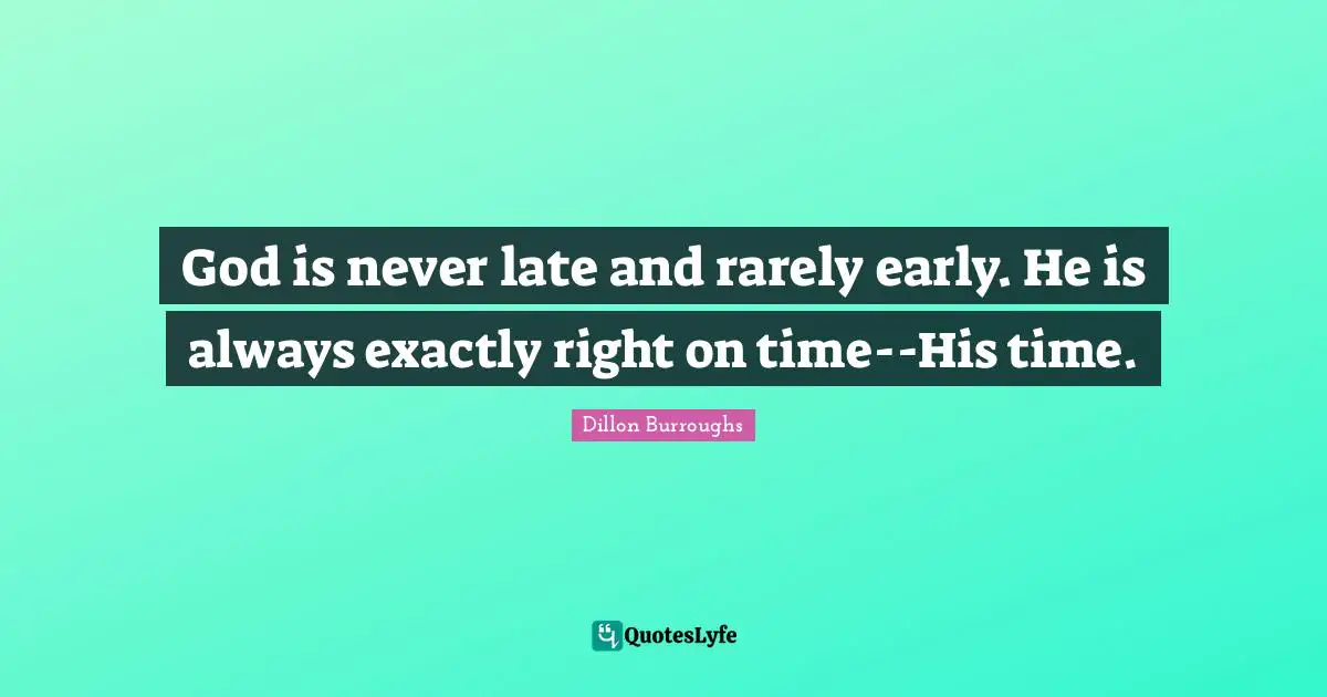 Dillon Burroughs Quotes: "God is never late and rarely early. He is always exactly right on time--His time."