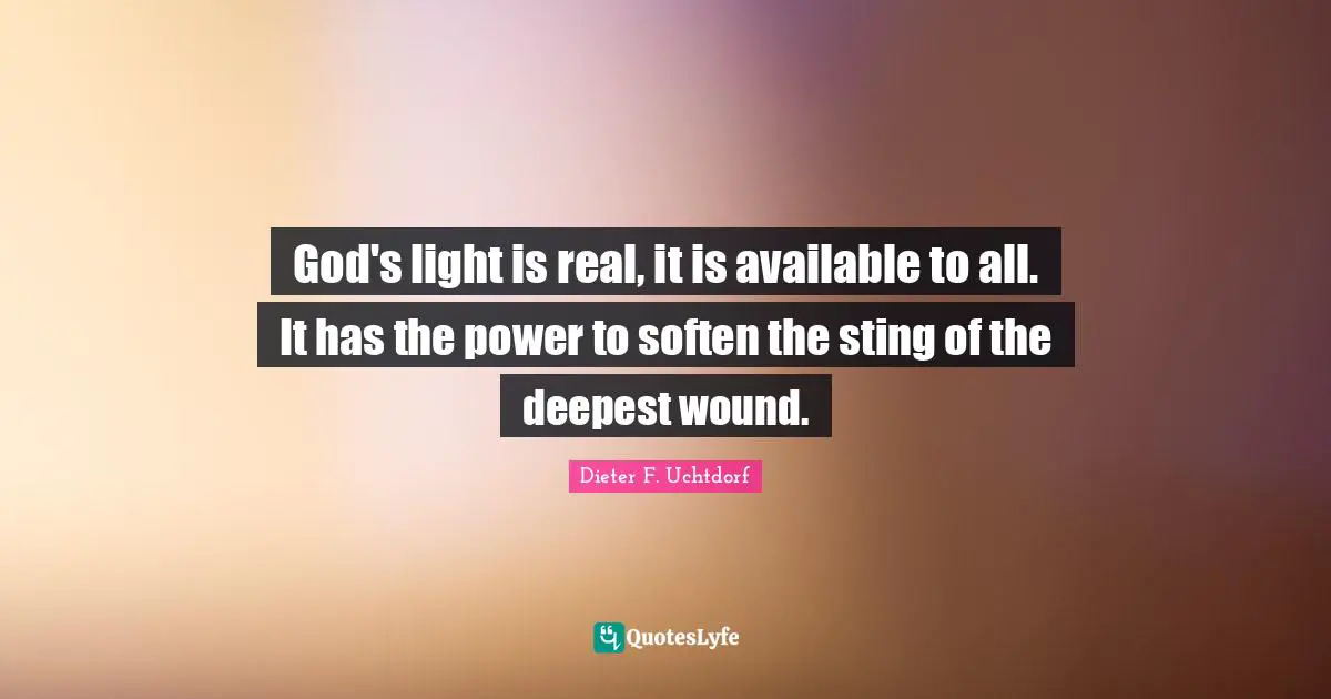 God's light is real, it is available to all. It has the power to soften the sting of the deepest wound.