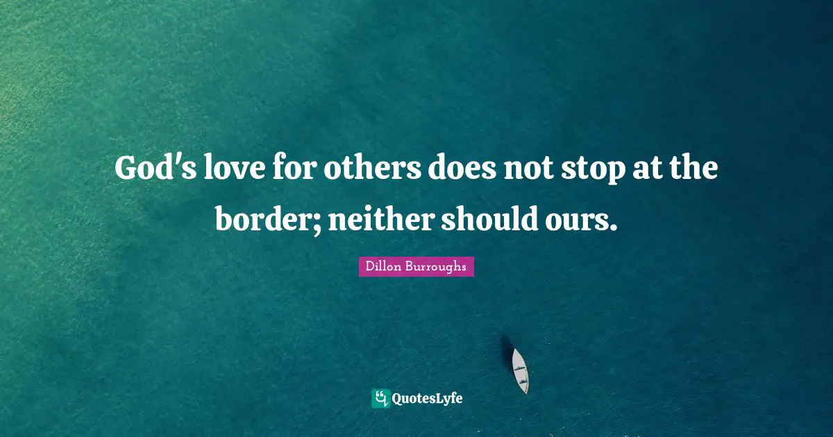 Dillon Burroughs Quotes: "God's love for others does not stop at the border; neither should ours."