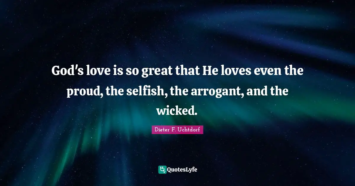 God's love is so great that He loves even the proud, the selfish, the arrogant, and the wicked.