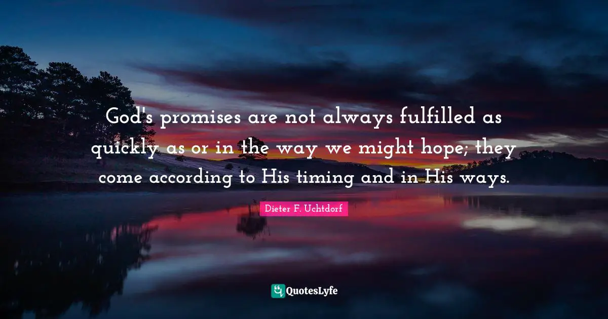 God's promises are not always fulfilled as quickly as or in the way we might hope; they come according to His timing and in His ways.