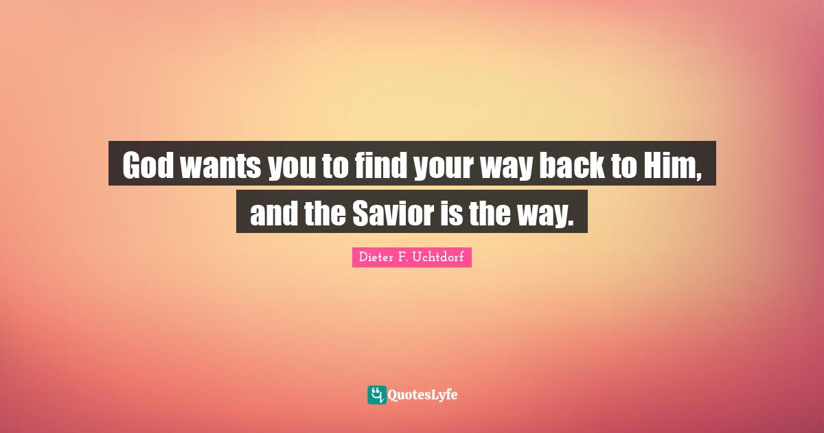 God wants you to find your way back to Him, and the Savior is the way.