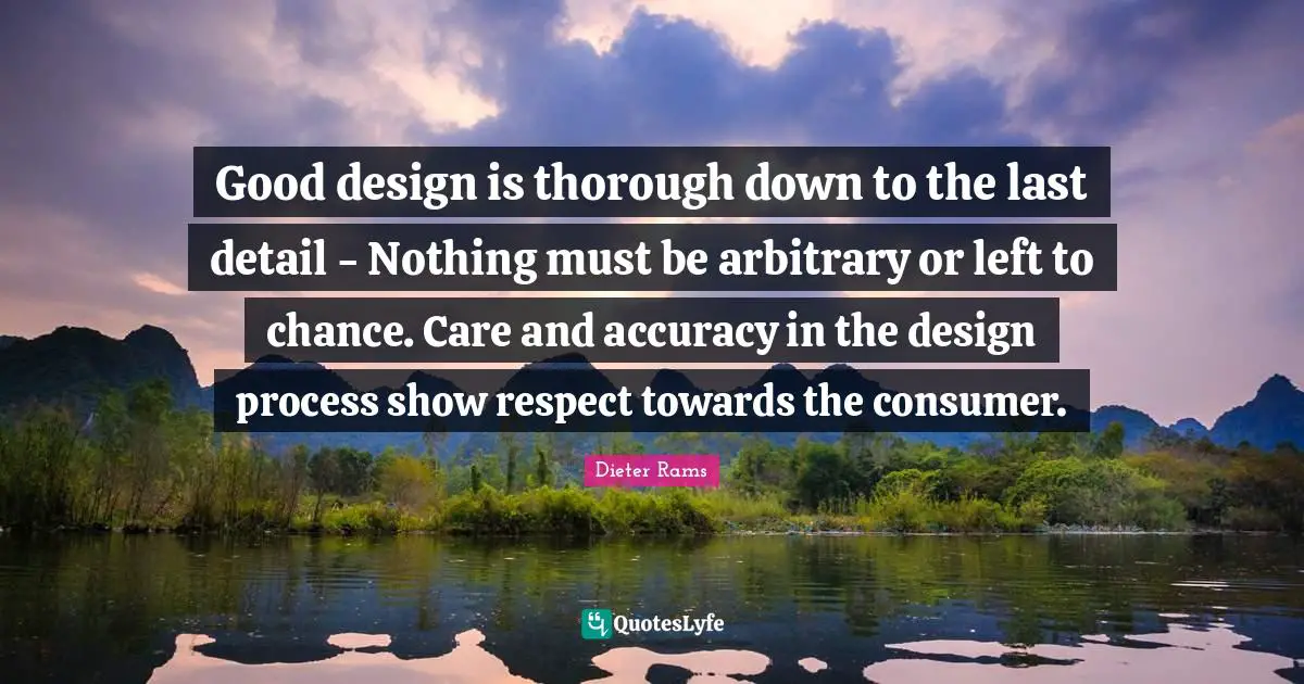 Arbitrary Quotes: "Good design is thorough down to the last detail - Nothing must be arbitrary or left to chance. Care and accuracy in the design process show respect towards the consumer."
