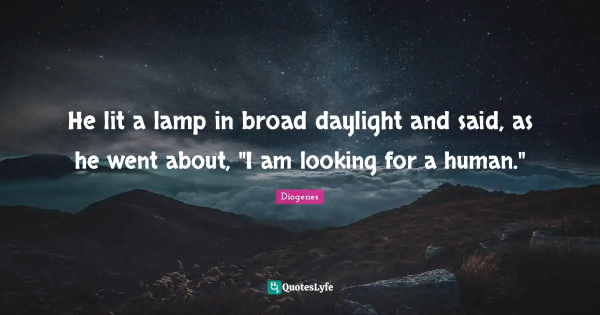 Lamps Quotes: "He lit a lamp in broad daylight and said, as he went about, "I am looking for a human.""
