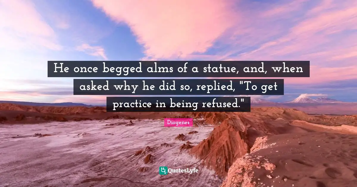 Statues Quotes: "He once begged alms of a statue, and, when asked why he did so, replied, "To get practice in being refused.""