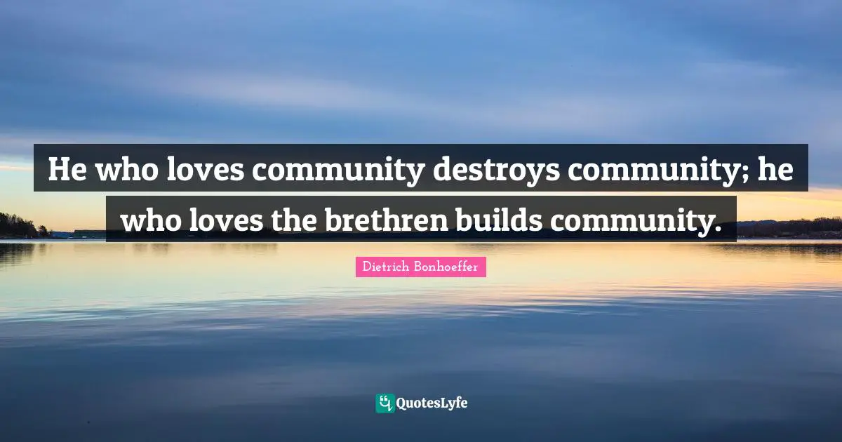 Brethren Quotes: "He who loves community destroys community; he who loves the brethren builds community."