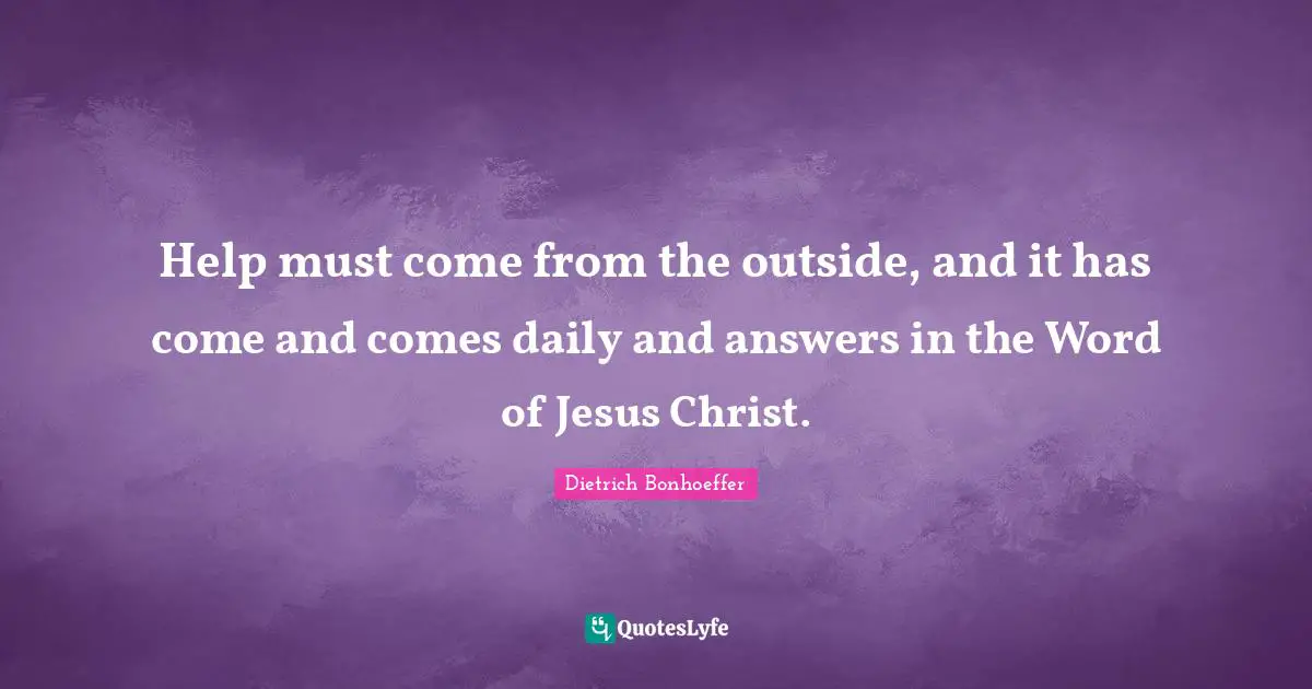 Help must come from the outside, and it has come and comes daily and answers in the Word of Jesus Christ.