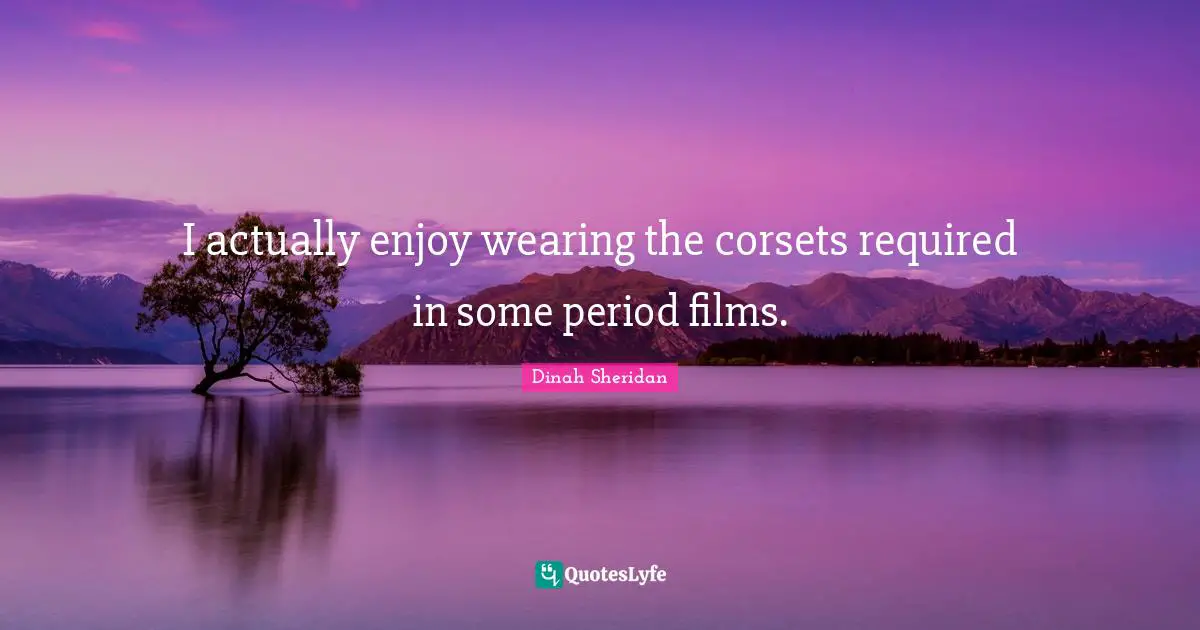 Dinah Quotes: "I actually enjoy wearing the corsets required in some period films."