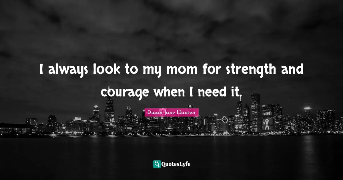 Dinah Quotes: "I always look to my mom for strength and courage when I need it."
