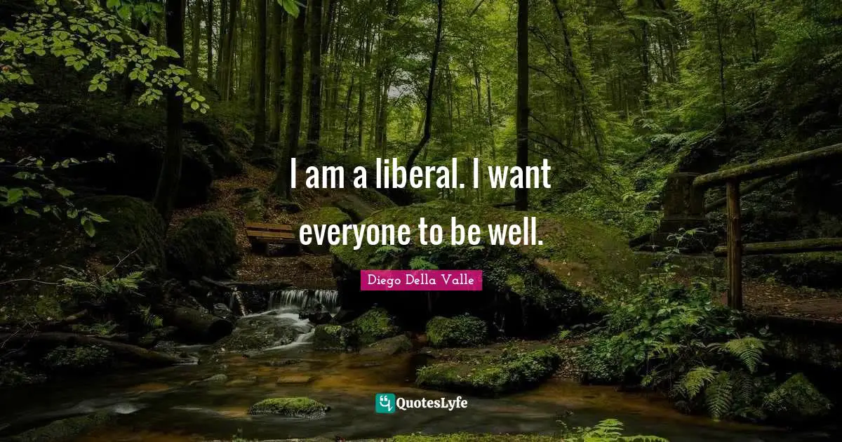 I am a liberal. I want everyone to be well.