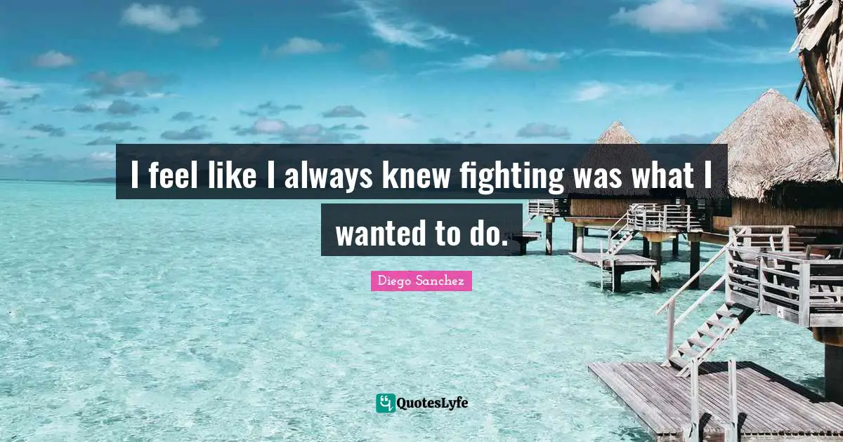 I feel like I always knew fighting was what I wanted to do.