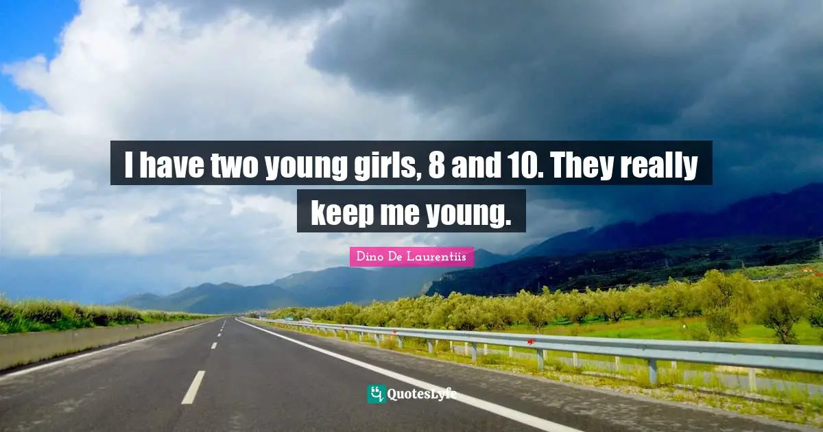 Dino De Laurentiis Quotes: "I have two young girls, 8 and 10. They really keep me young."