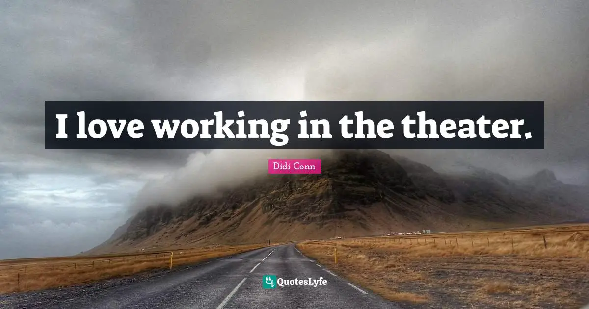 I love working in the theater.