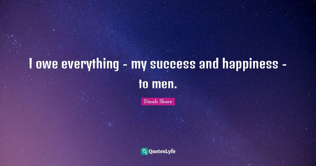 Dinah Quotes: "I owe everything - my success and happiness - to men."