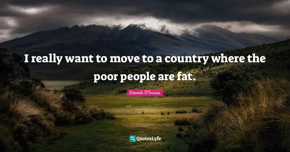 Poor People Quotes: "I really want to move to a country where the poor people are fat."