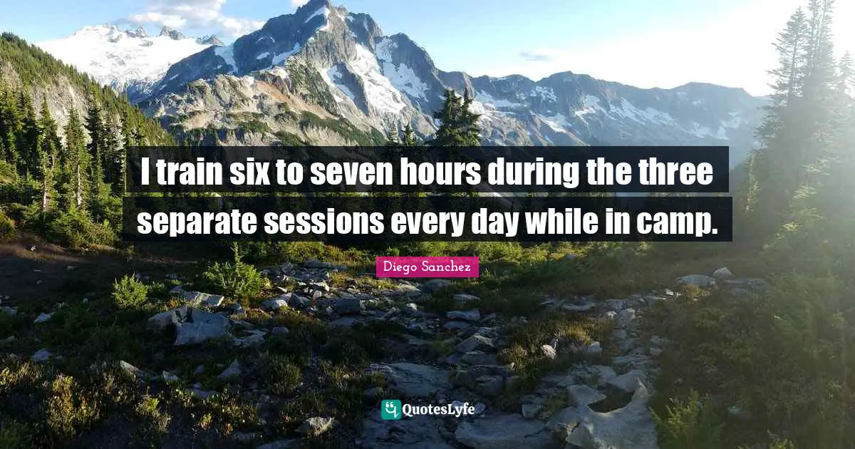 Diego Sanchez Quotes: "I train six to seven hours during the three separate sessions every day while in camp."