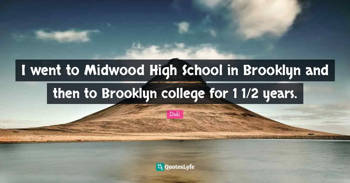 I went to Midwood High School in Brooklyn and then to Brooklyn college for 1 1/2 years.