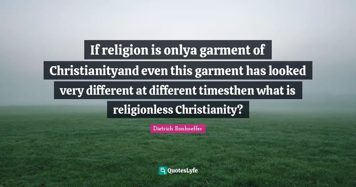 If religion is onlya garment of Christianityand even this garment has looked very different at different timesthen what is religionless Christianity?