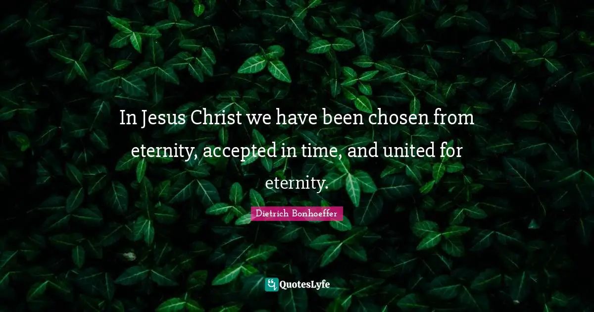 In Jesus Christ we have been chosen from eternity, accepted in time, and united for eternity.