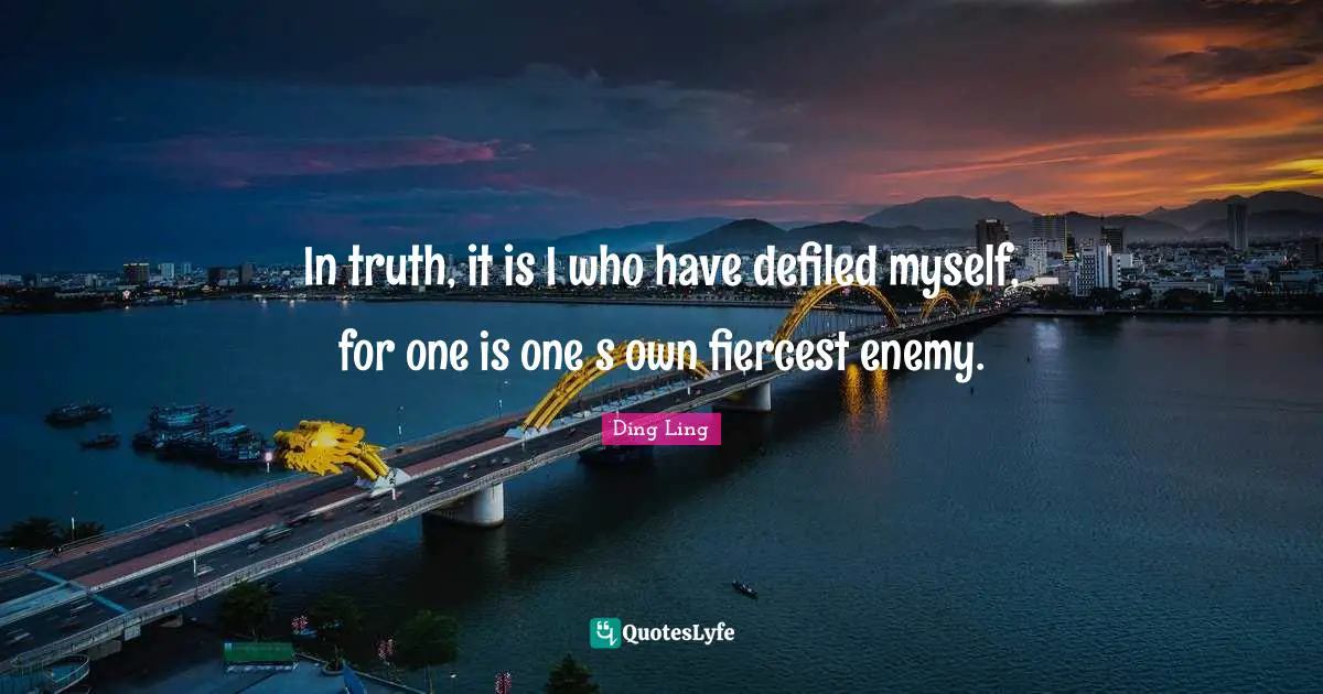 In truth, it is I who have defiled myself, for one is one s own fiercest enemy.