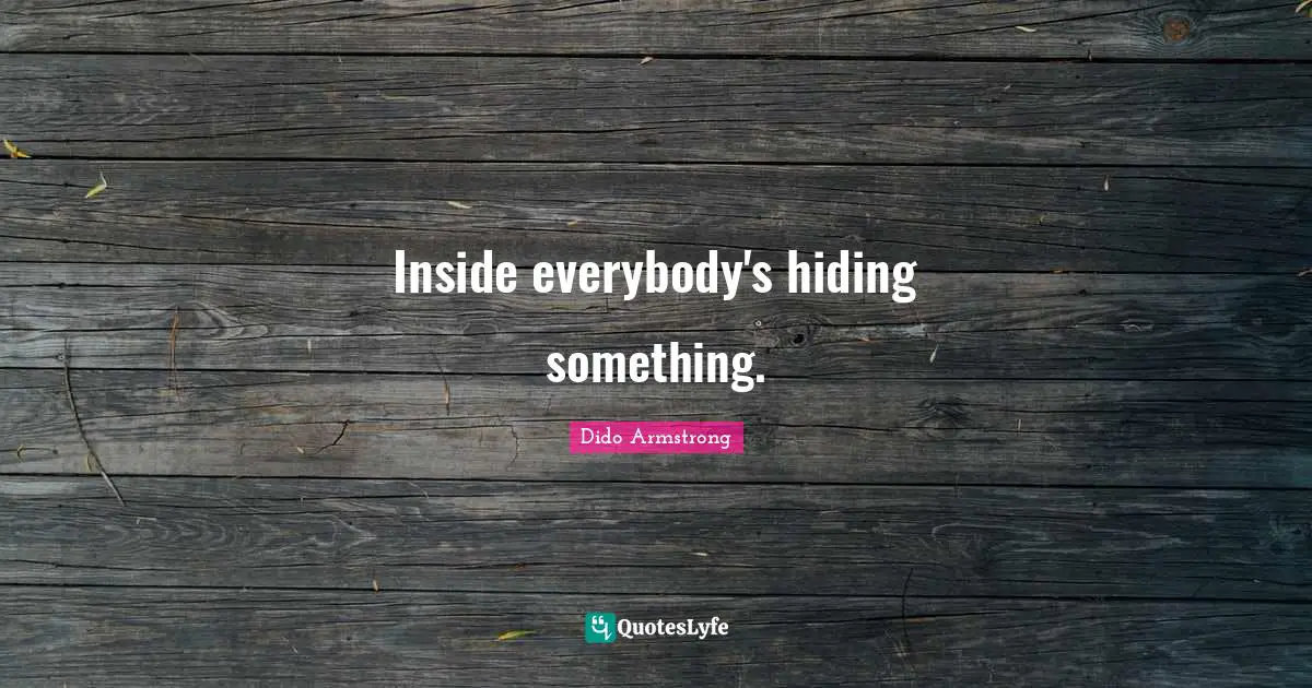 Inside everybody's hiding something.