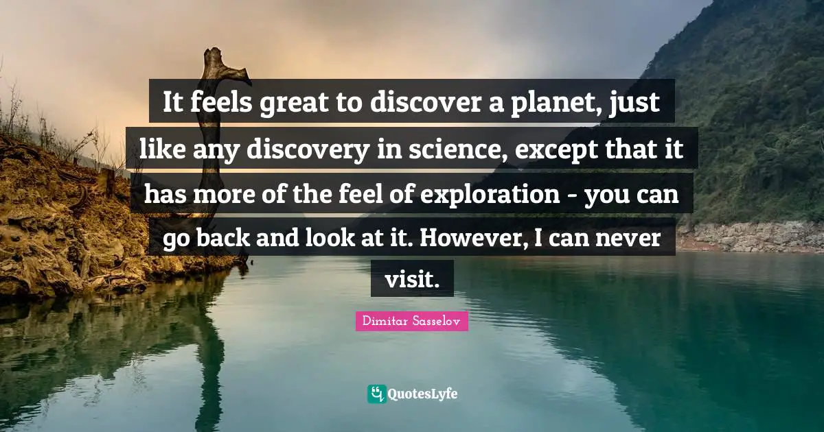 It feels great to discover a planet, just like any discovery in science, except that it has more of the feel of exploration - you can go back and look at it. However, I can never visit.