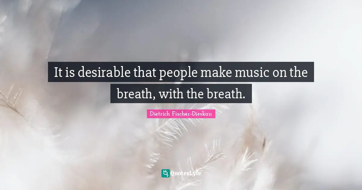It is desirable that people make music on the breath, with the breath.