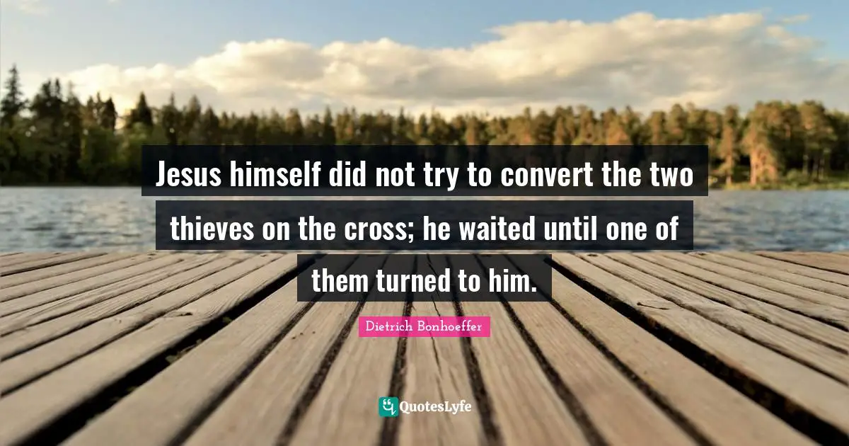 Jesus himself did not try to convert the two thieves on the cross; he waited until one of them turned to him.