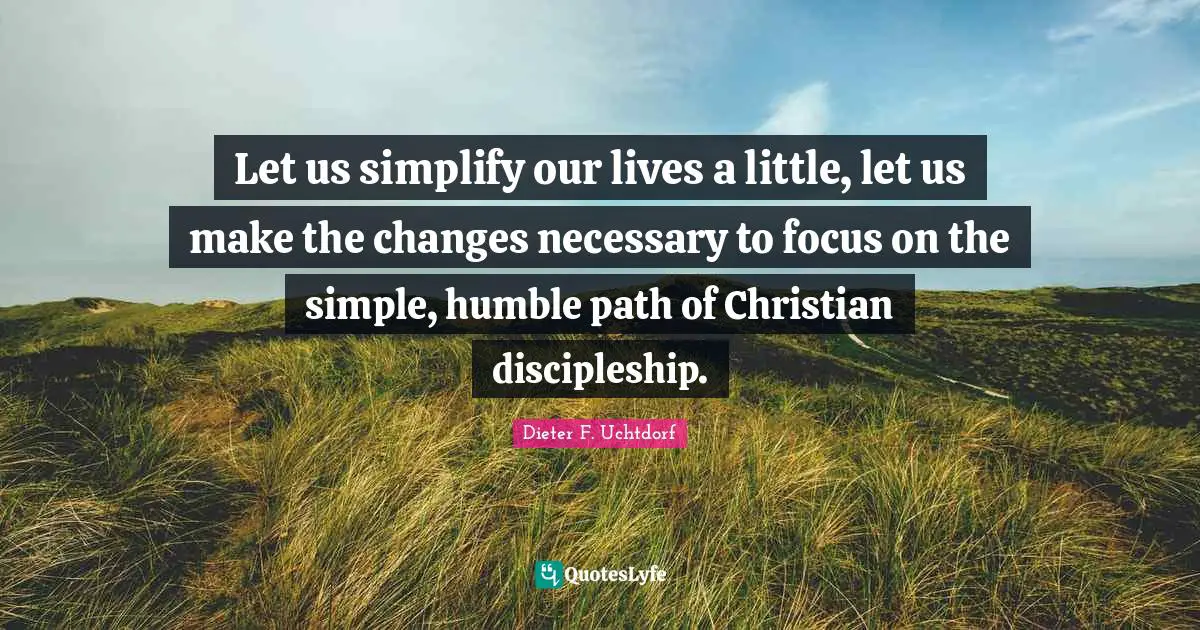 Let us simplify our lives a little, let us make the changes necessary to focus on the simple, humble path of Christian discipleship.