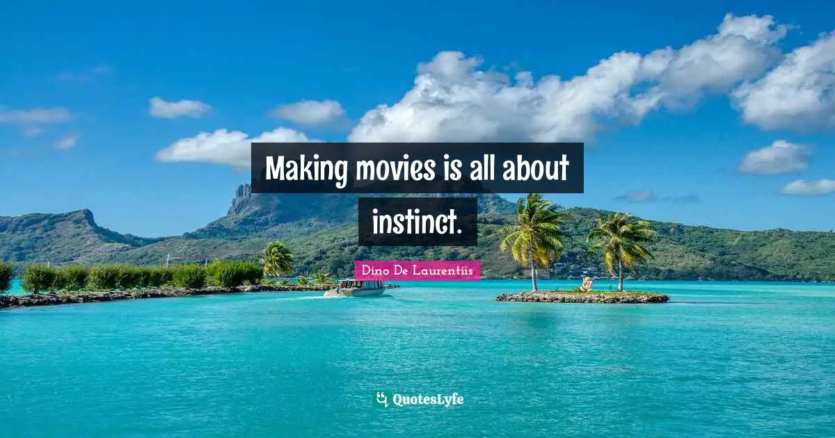 Making movies is all about instinct.