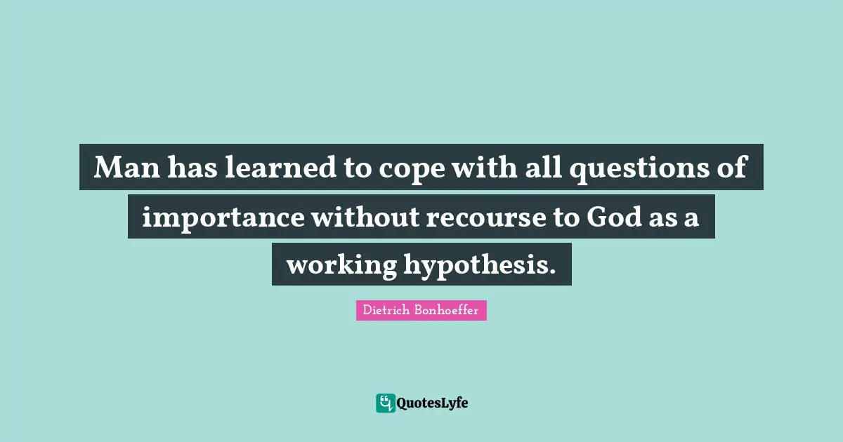 Man has learned to cope with all questions of importance without recourse to God as a working hypothesis.