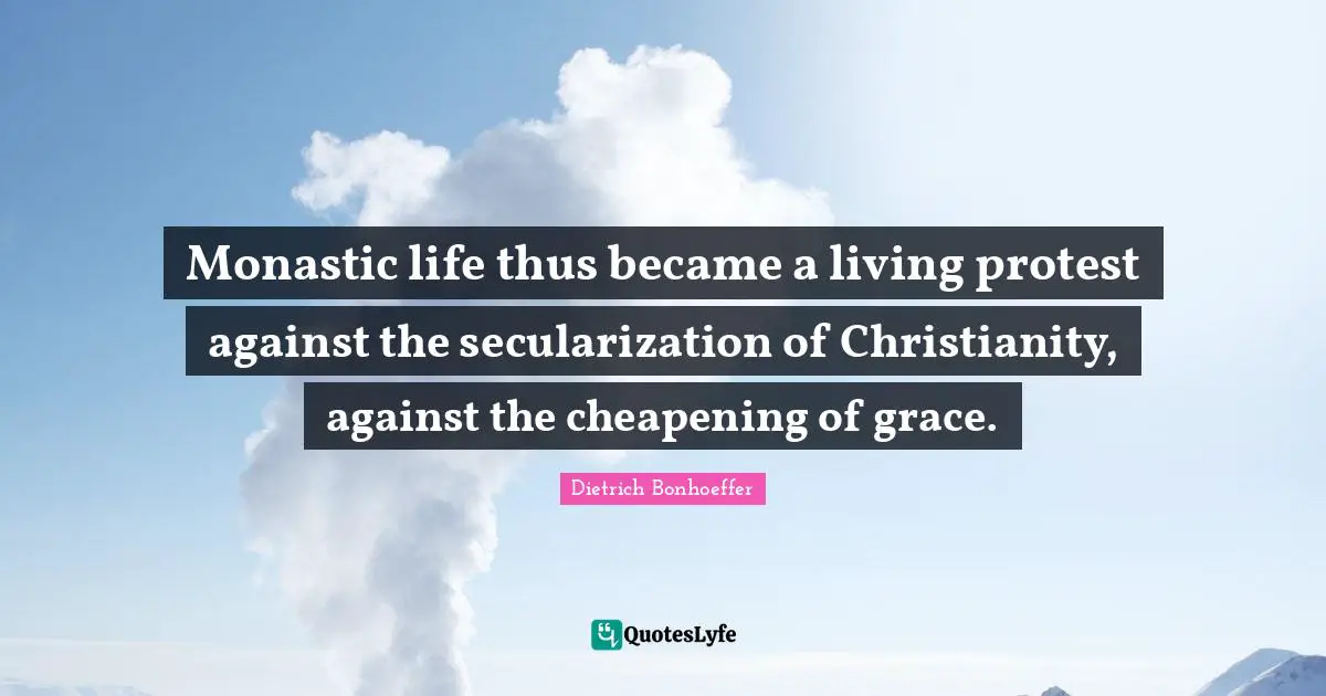 Monastic life thus became a living protest against the secularization of Christianity, against the cheapening of grace.