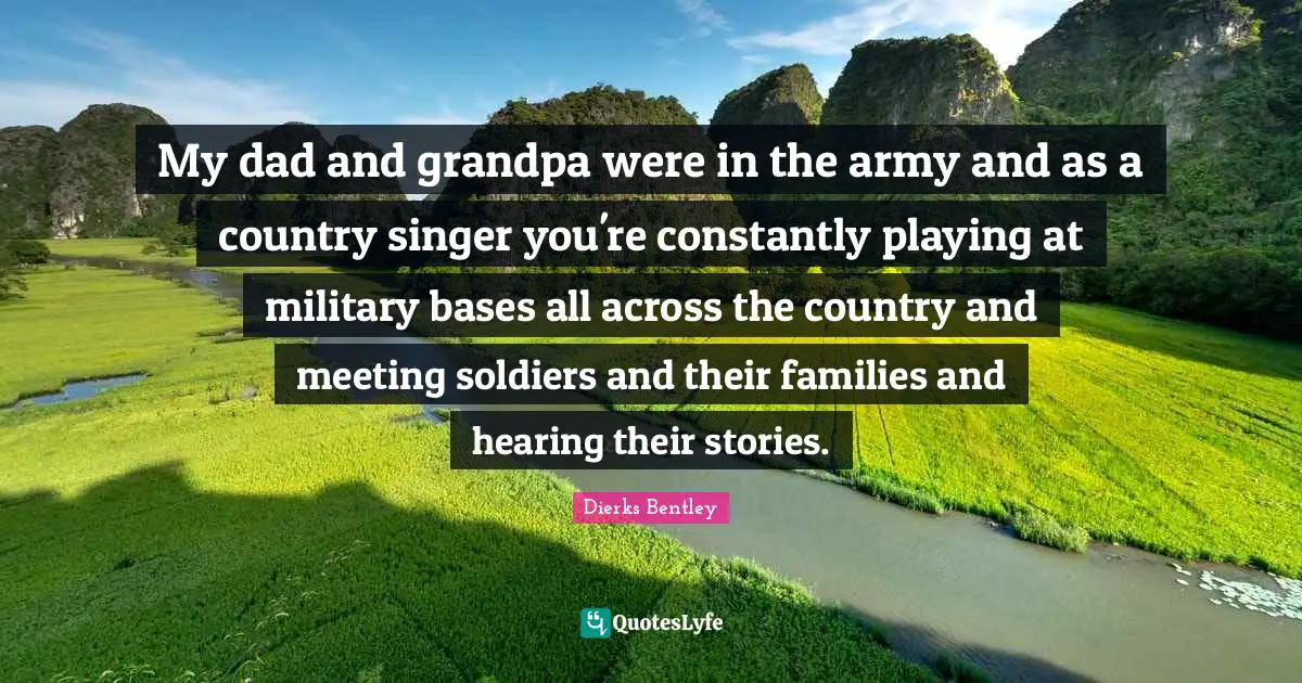 My dad and grandpa were in the army and as a country singer you're constantly playing at military bases all across the country and meeting soldiers and their families and hearing their stories.