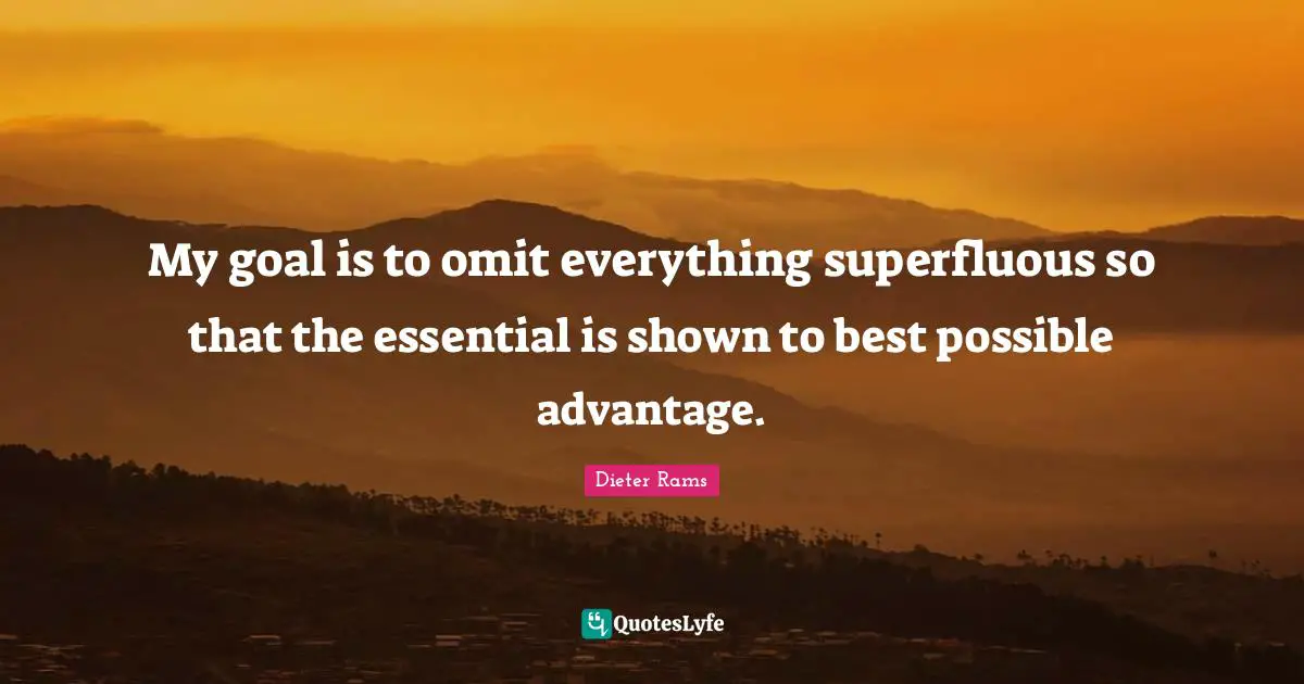 My goal is to omit everything superfluous so that the essential is shown to best possible advantage.