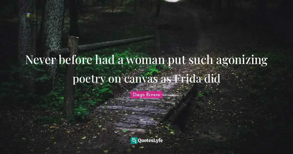 Never before had a woman put such agonizing poetry on canvas as Frida did