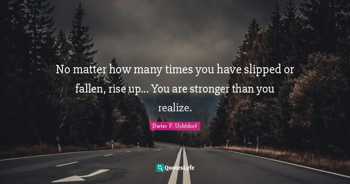 No matter how many times you have slipped or fallen, rise up... You are stronger than you realize.