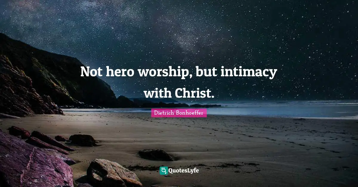 Not hero worship, but intimacy with Christ.