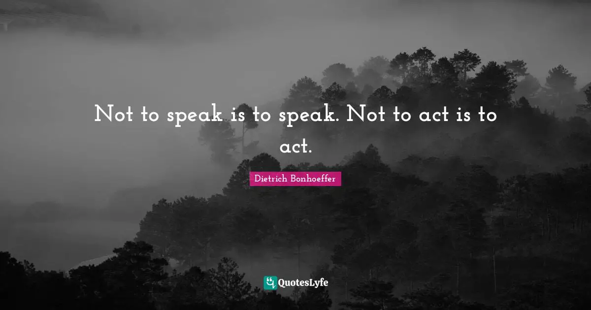 Dietrich Bonhoeffer Quotes: Not to speak is to speak. Not to act is to act.