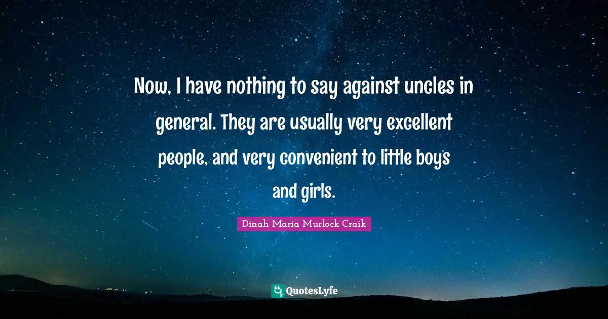 Dinah Quotes: "Now, I have nothing to say against uncles in general. They are usually very excellent people, and very convenient to little boys and girls."