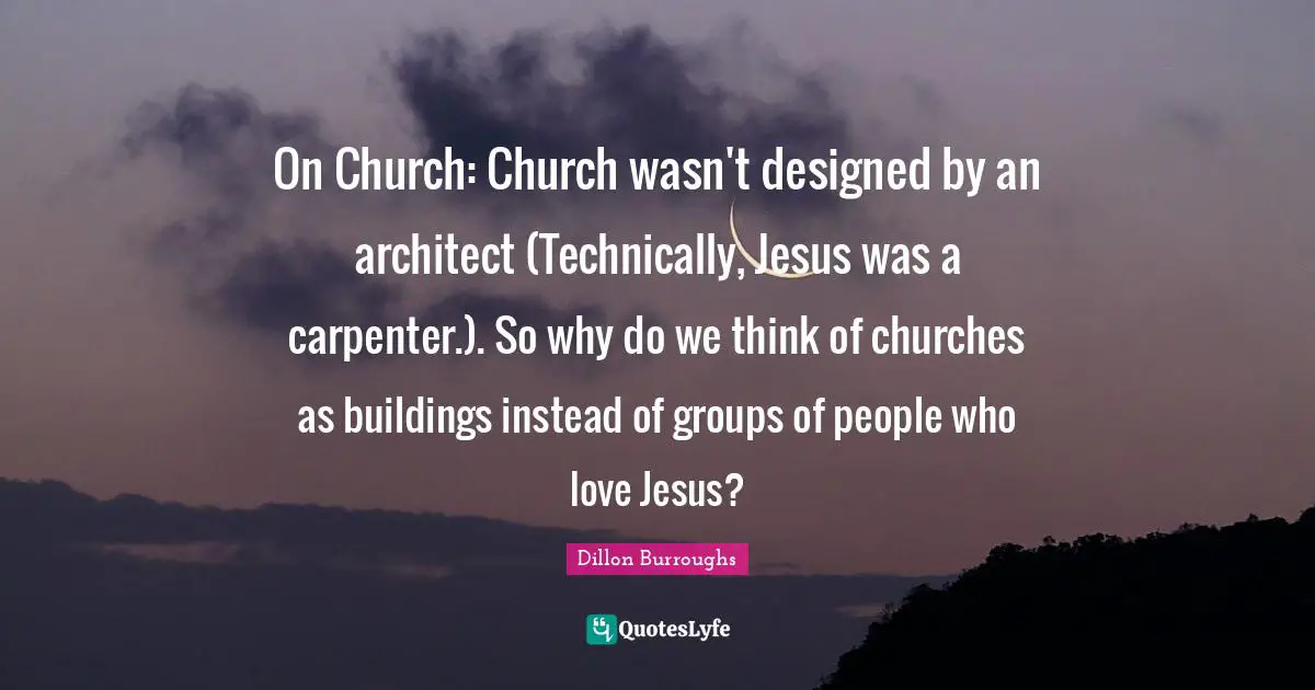 On Church: Church wasn't designed by an architect (Technically, Jesus was a carpenter.). So why do we think of churches as buildings instead of groups of people who love Jesus?