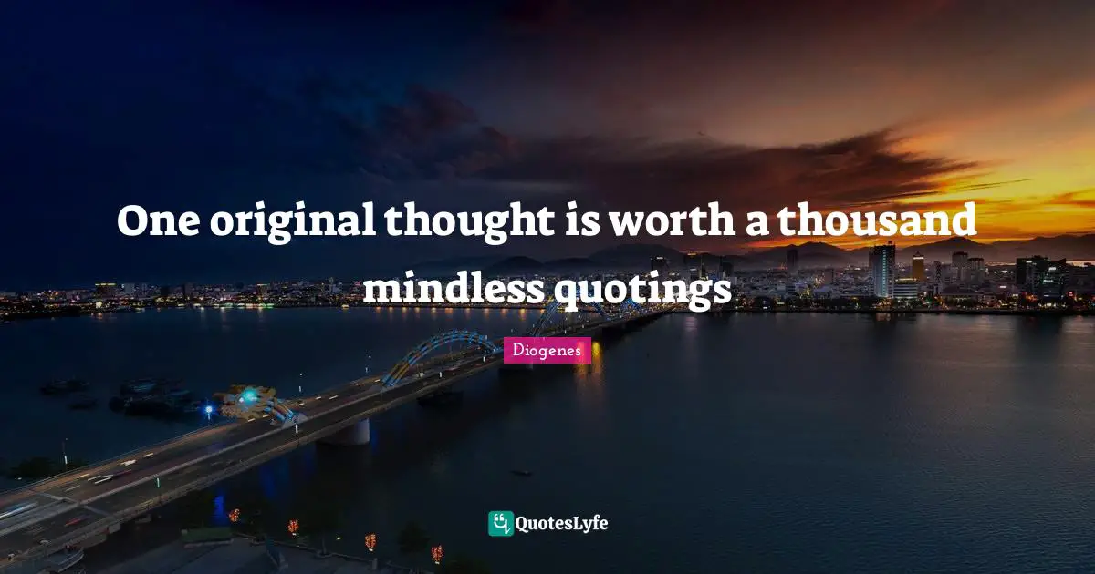 Diogenes Quotes: One original thought is worth a thousand mindless quotings