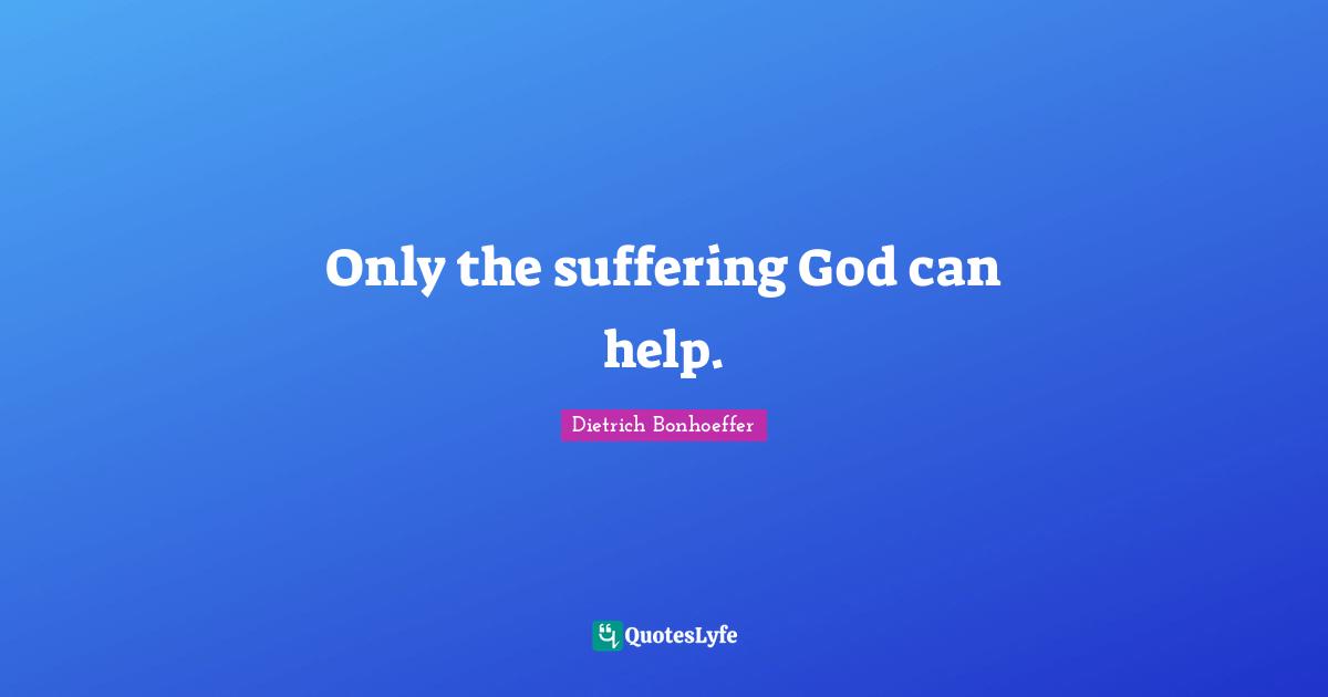 Only the suffering God can help.
