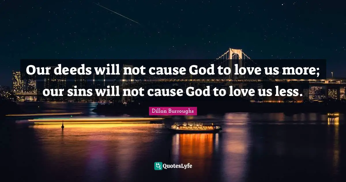 Our deeds will not cause God to love us more; our sins will not cause God to love us less.