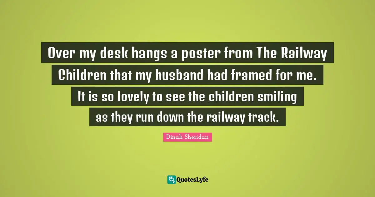 Dinah Quotes: "Over my desk hangs a poster from The Railway Children that my husband had framed for me. It is so lovely to see the children smiling as they run down the railway track."