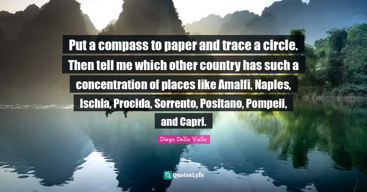 Paper Quotes: "Put a compass to paper and trace a circle. Then tell me which other country has such a concentration of places like Amalfi, Naples, Ischia, Procida, Sorrento, Positano, Pompeii, and Capri."