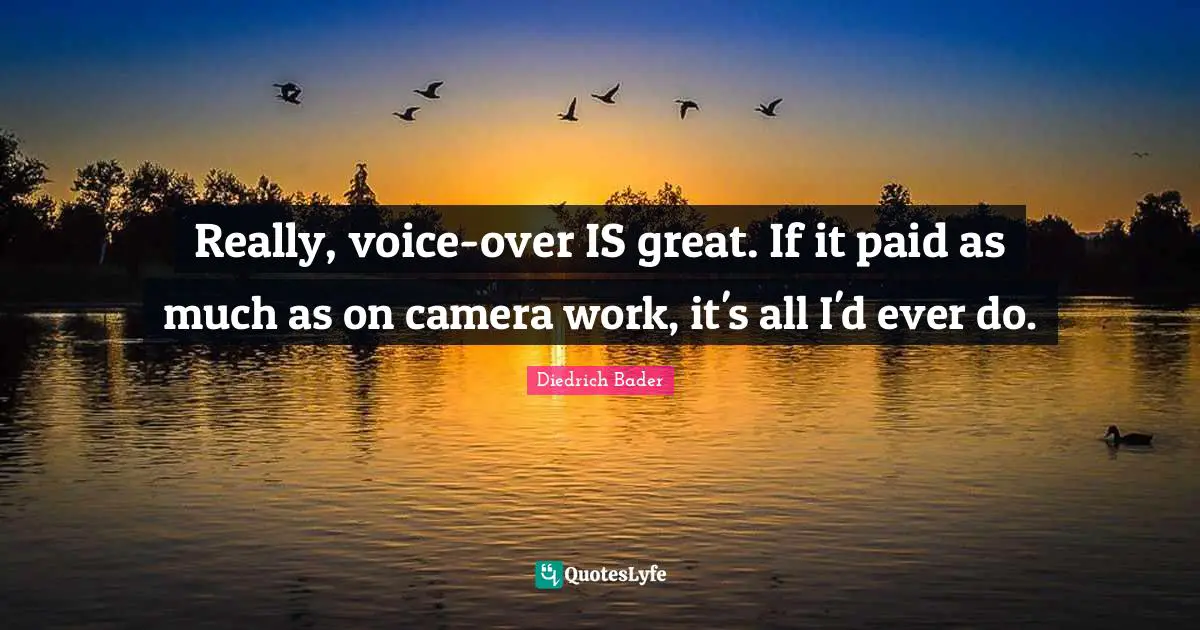 Really, voice-over IS great. If it paid as much as on camera work, it's all I'd ever do.