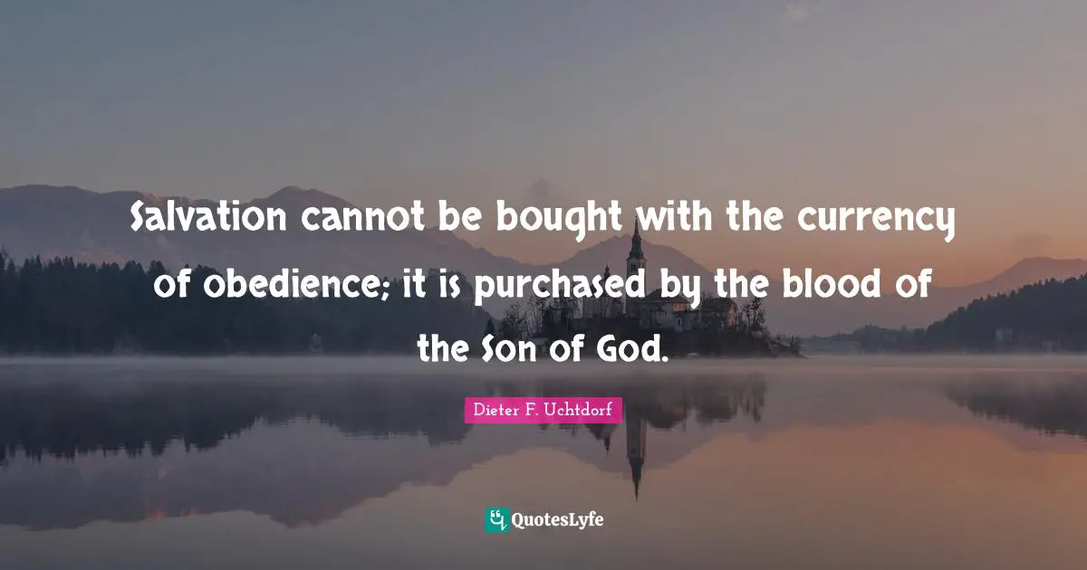 Salvation cannot be bought with the currency of obedience; it is purchased by the blood of the Son of God.